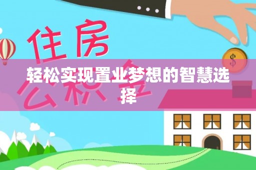 龙州轻松实现置业梦想的智慧选择