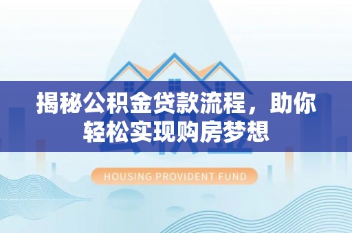 龙州揭秘公积金贷款流程，助你轻松实现购房梦想
