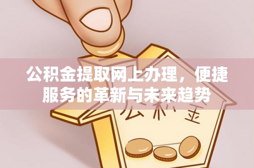 龙州公积金提取网上办理，便捷服务的革新与未来趋势