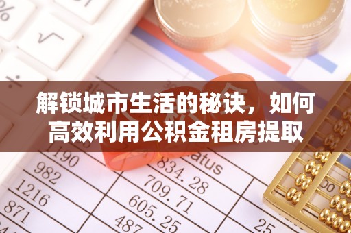 龙州解锁城市生活的秘诀，如何高效利用公积金租房提取