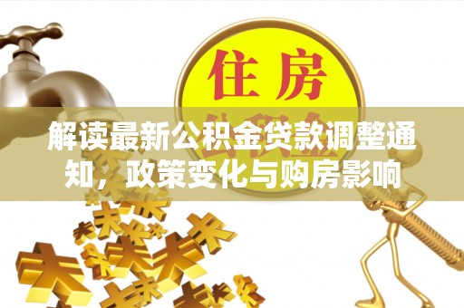 龙州解读最新公积金贷款调整通知，政策变化与购房影响