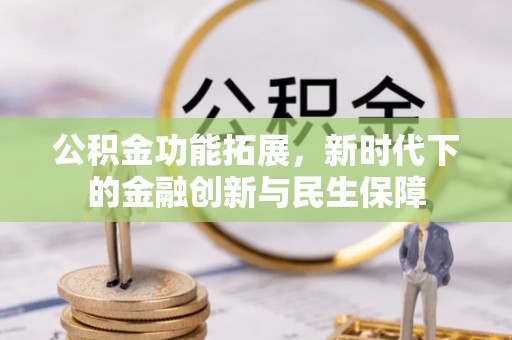 龙州公积金功能拓展，新时代下的金融创新与民生保障