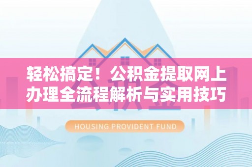 龙州轻松搞定！公积金提取网上办理全流程解析与实用技巧