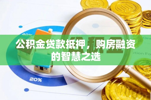 龙州公积金贷款抵押，购房融资的智慧之选