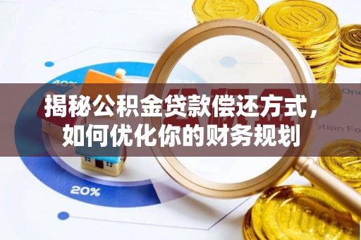龙州揭秘公积金贷款偿还方式，如何优化你的财务规划