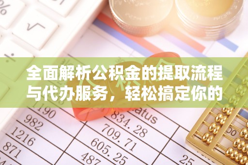 龙州全面解析公积金的提取流程与代办服务，轻松搞定你的公积金咨询代办提取