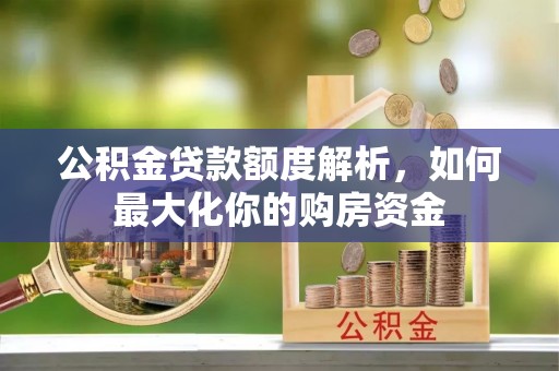 龙州公积金贷款额度解析，如何最大化你的购房资金