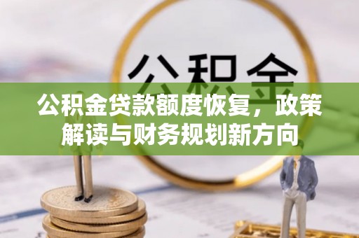 龙州公积金贷款额度恢复，政策解读与财务规划新方向