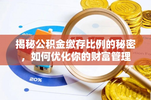 龙州揭秘公积金缴存比例的秘密，如何优化你的财富管理