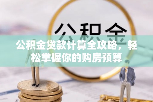龙州公积金贷款计算全攻略，轻松掌握你的购房预算