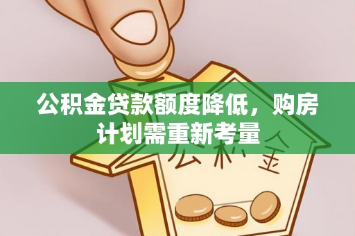 龙州公积金贷款额度降低，购房计划需重新考量