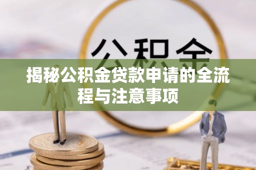 龙州揭秘公积金贷款申请的全流程与注意事项