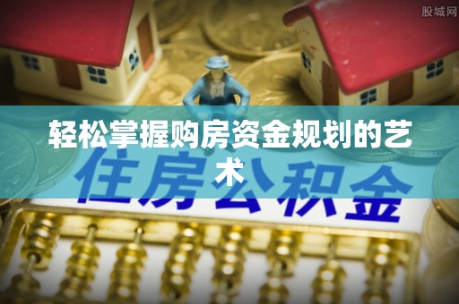 龙州轻松掌握购房资金规划的艺术