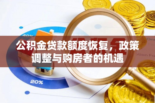 龙州公积金贷款额度恢复，政策调整与购房者的机遇