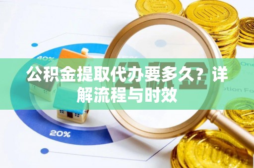 龙州公积金提取代办要多久？详解流程与时效