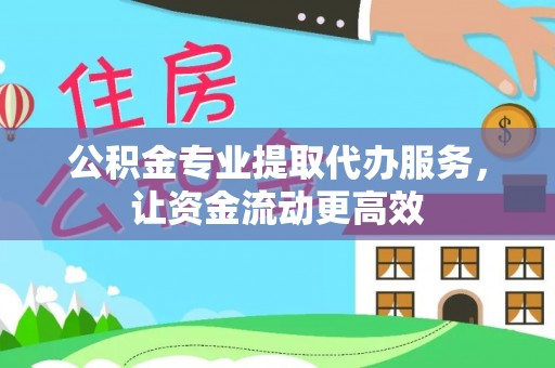 龙州公积金专业提取代办服务，让资金流动更高效