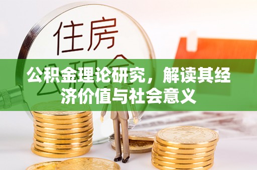 龙州公积金理论研究，解读其经济价值与社会意义
