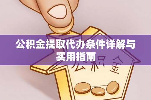 龙州公积金提取代办条件详解与实用指南