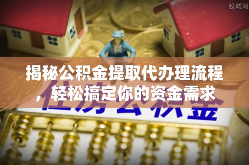 龙州揭秘公积金提取代办理流程，轻松搞定你的资金需求