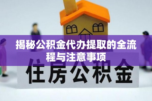 龙州揭秘公积金代办提取的全流程与注意事项