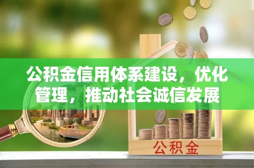龙州公积金信用体系建设，优化管理，推动社会诚信发展