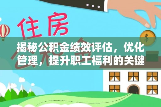 龙州揭秘公积金绩效评估，优化管理，提升职工福利的关键一步