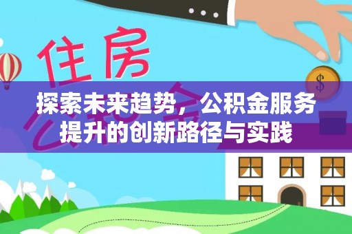 龙州探索未来趋势，公积金服务提升的创新路径与实践