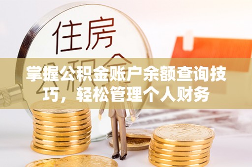 龙州掌握公积金账户余额查询技巧，轻松管理个人财务