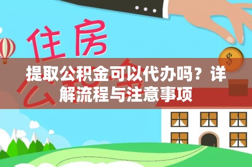 龙州提取公积金可以代办吗？详解流程与注意事项