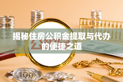龙州揭秘住房公积金提取与代办的便捷之道