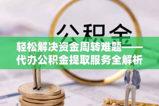 龙州轻松解决资金周转难题——代办公积金提取服务全解析