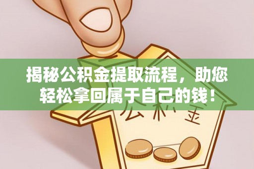 龙州揭秘公积金提取流程，助您轻松拿回属于自己的钱！