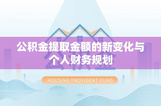 龙州公积金提取金额的新变化与个人财务规划