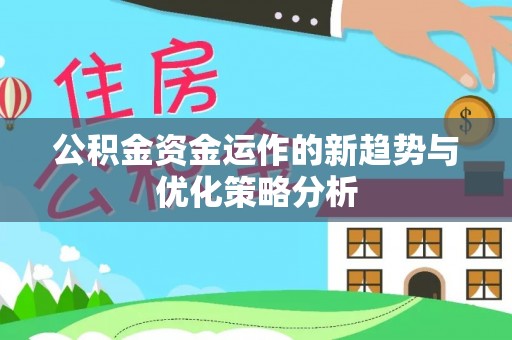 龙州公积金资金运作的新趋势与优化策略分析