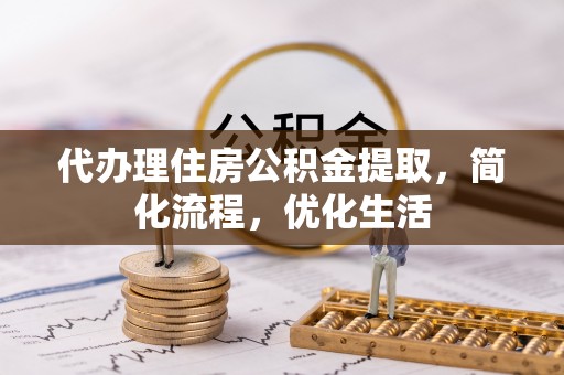 龙州代办理住房公积金提取，简化流程，优化生活