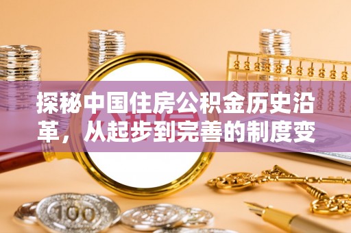 龙州探秘中国住房公积金历史沿革，从起步到完善的制度变迁
