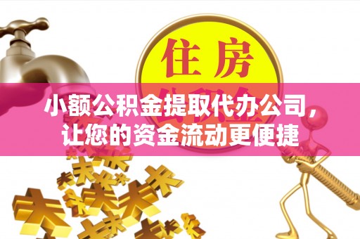 龙州小额公积金提取代办公司，让您的资金流动更便捷