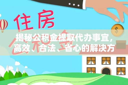 龙州揭秘公积金提取代办事宜，高效、合法、省心的解决方案