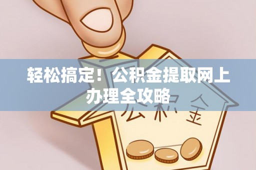 龙州轻松搞定！公积金提取网上办理全攻略