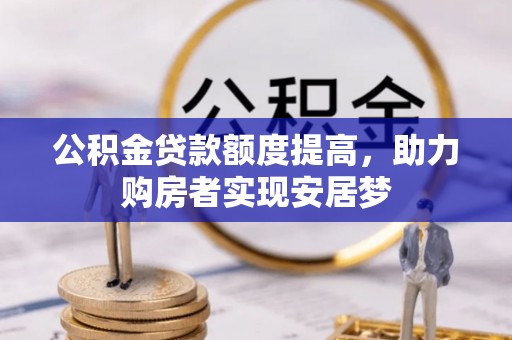 龙州公积金贷款额度提高，助力购房者实现安居梦