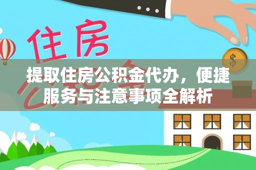 龙州提取住房公积金代办，便捷服务与注意事项全解析
