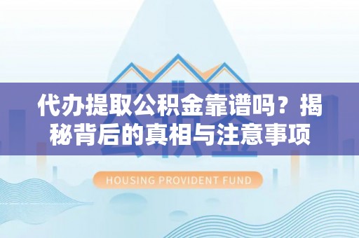 龙州代办提取公积金靠谱吗？揭秘背后的真相与注意事项