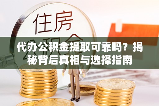 龙州代办公积金提取可靠吗？揭秘背后真相与选择指南