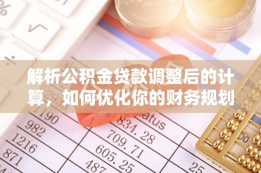龙州解析公积金贷款调整后的计算，如何优化你的财务规划