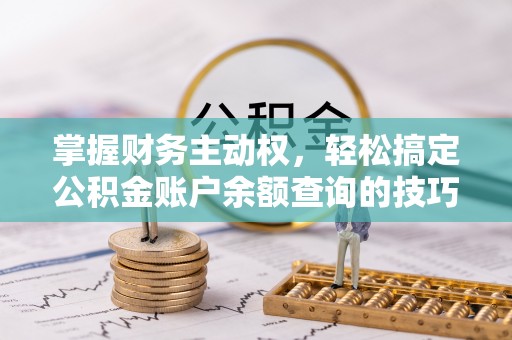 龙州掌握财务主动权，轻松搞定公积金账户余额查询的技巧与方法
