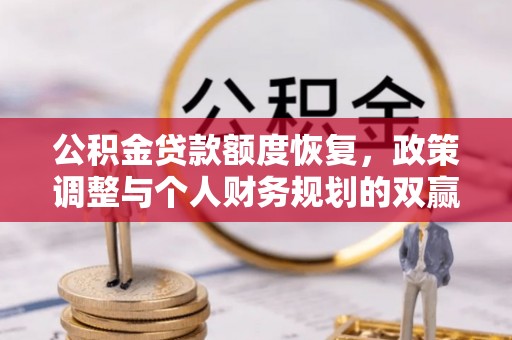 龙州公积金贷款额度恢复，政策调整与个人财务规划的双赢之道