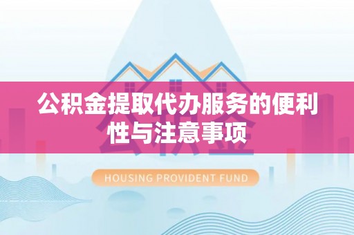 龙州公积金提取代办服务的便利性与注意事项