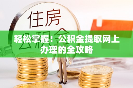 龙州轻松掌握！公积金提取网上办理的全攻略