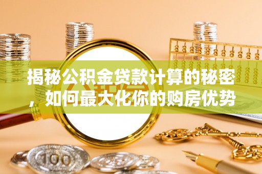 龙州揭秘公积金贷款计算的秘密，如何最大化你的购房优势