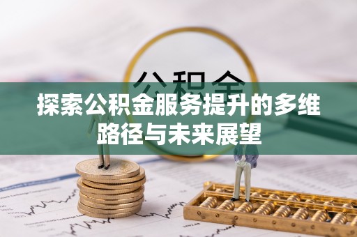 龙州探索公积金服务提升的多维路径与未来展望